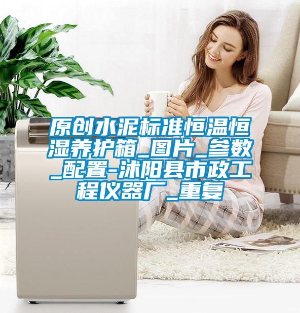 原创水泥标准恒温恒湿养护箱_图片_参数_配置-沭阳县市政工程仪器厂_重复
