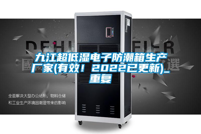 九江超低湿电子防潮箱生产厂家(有效!2022已更新)_重复