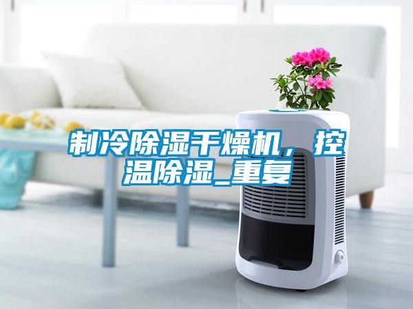 制冷除湿干燥机，控温除湿_重复
