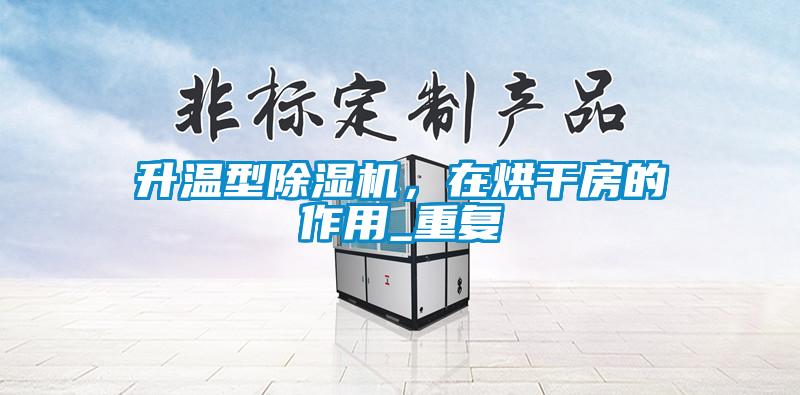 升温型除湿机,在烘干房的作用_重复
