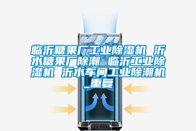临沂糖果厂工业除湿机 沂水糖果厂除潮 临沂工业除湿机 沂水车间工业除潮机_重复