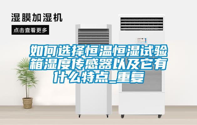 如何选择恒温恒湿试验箱湿度传感器以及它有什么特点_重复