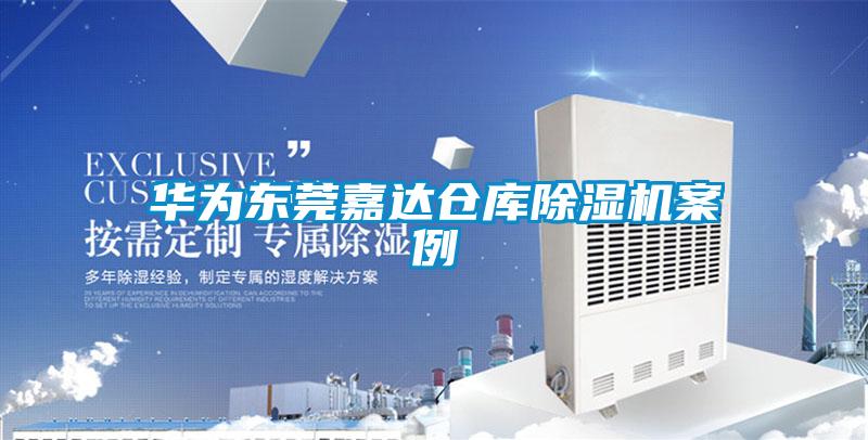 华为东莞嘉达仓库除湿机案例