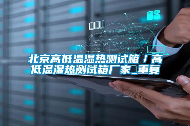 北京高低温湿热测试箱/高低温湿热测试箱厂家_重复