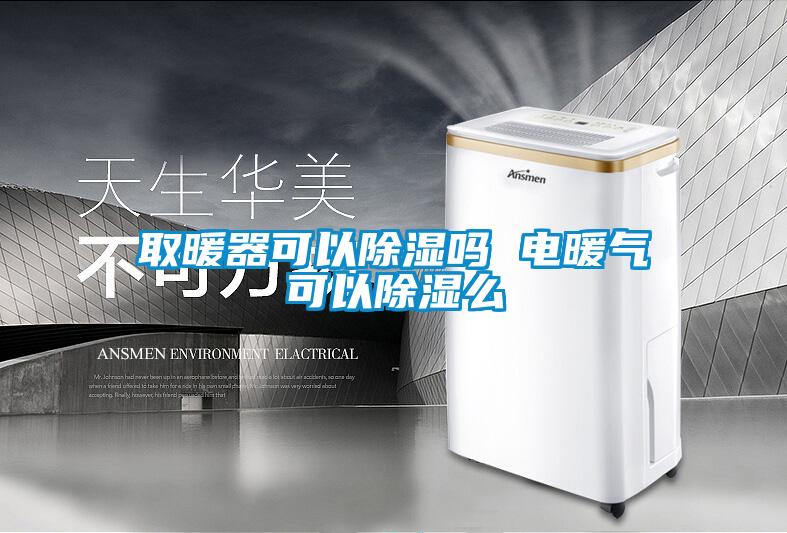 取暖器可以除湿吗 电暖气可以除湿么