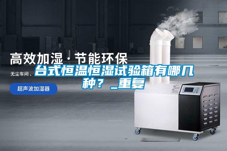 台式恒温恒湿试验箱有哪几种？_重复