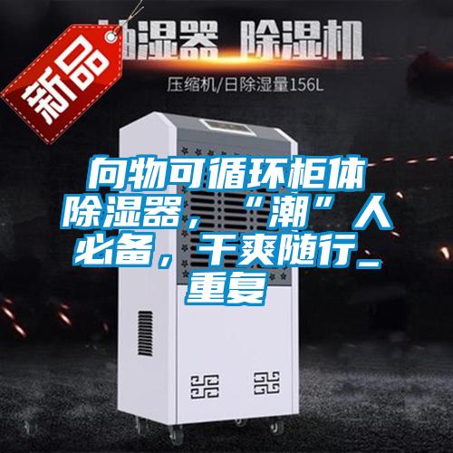 向物可循环柜体除湿器,“潮”人必备,干爽随行_重复