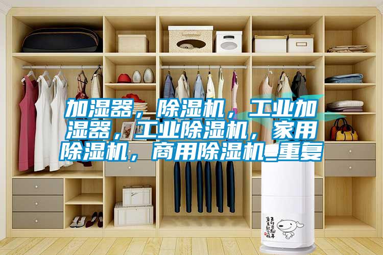 加湿器，除湿机，工业加湿器，工业除湿机，家用除湿机，商用除湿机_重复