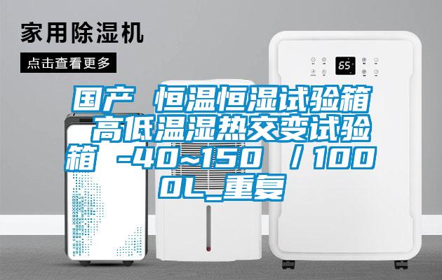 国产 恒温恒湿试验箱 高低温湿热交变试验箱 -40~150℃／1000L_重复