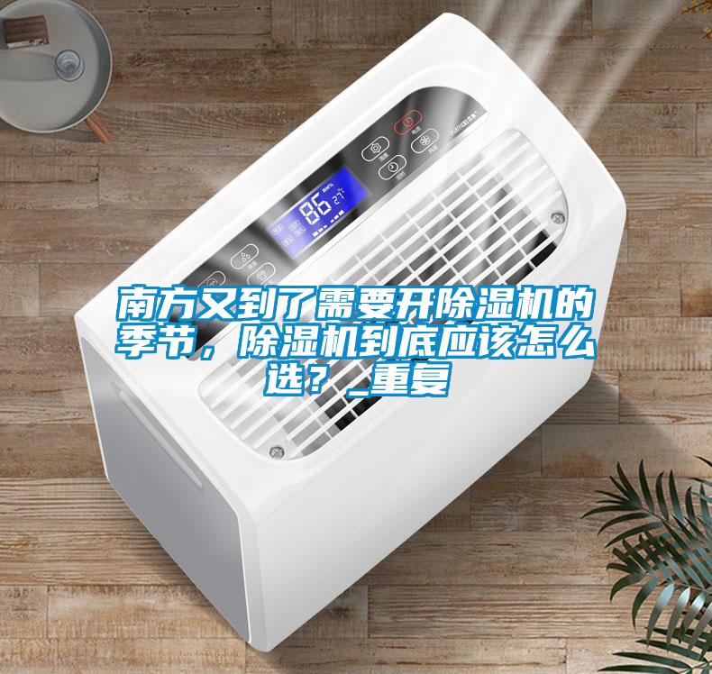 南方又到了需要开除湿机的季节，除湿机到底应该怎么选？_重复
