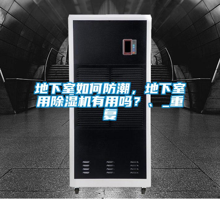 地下室如何防潮，地下室用除湿机有用吗？、_重复