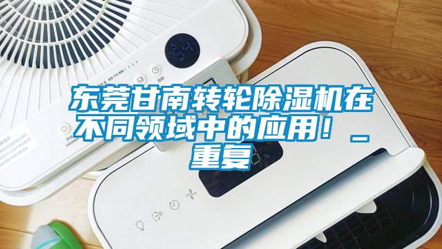 东莞甘南转轮除湿机在不同领域中的应用！_重复