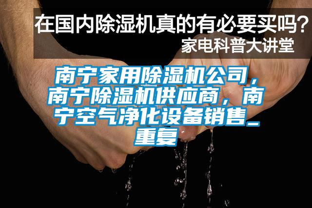南宁家用除湿机公司,南宁除湿机供应商,南宁空气净化设备销售_重复