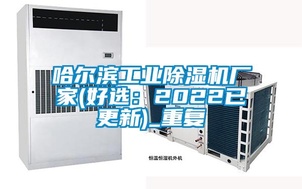 哈尔滨工业除湿机厂家(好选：2022已更新)_重复