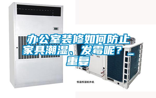 办公室装修如何防止家具潮湿、发霉呢？_重复