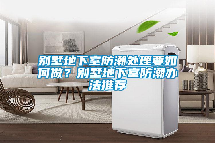 别墅地下室防潮处理要如何做?别墅地下室防潮办法推荐