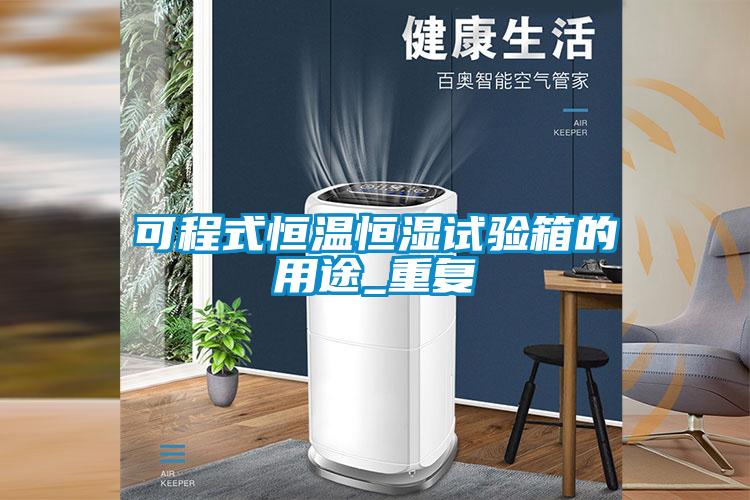 可程式恒温恒湿试验箱的用途_重复