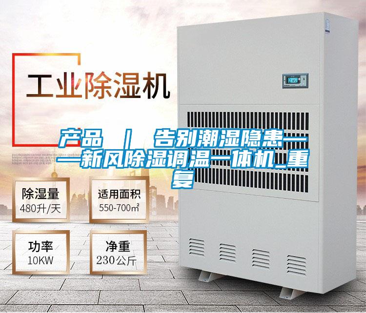 产品 ｜ 告别潮湿隐患——新风除湿调温一体机_重复