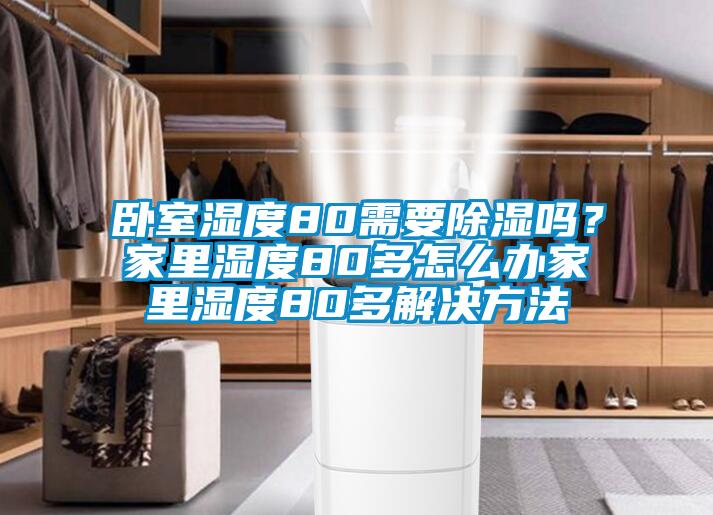 卧室湿度80需要除湿吗？家里湿度80多怎么办家里湿度80多解决方法
