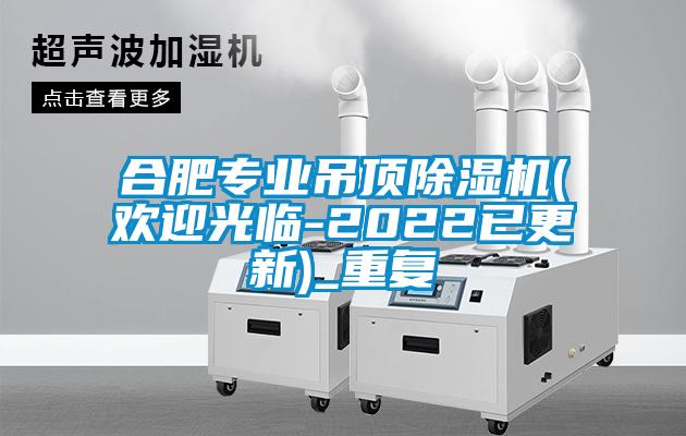 合肥专业吊顶除湿机(欢迎光临-2022已更新)_重复