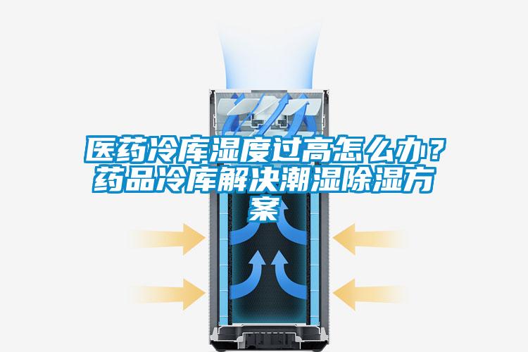 医药冷库湿度过高怎么办？药品冷库解决潮湿除湿方案