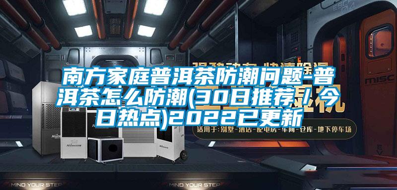 南方家庭普洱茶防潮问题-普洱茶怎么防潮(30日推荐/今日热点)2022已更新