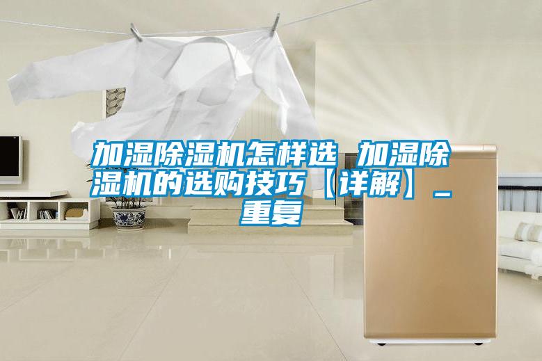 加湿除湿机怎样选 加湿除湿机的选购技巧【详解】_重复