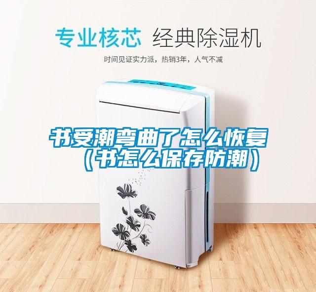 书受潮弯曲了怎么恢复（书怎么保存防潮）