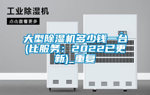 大型除湿机多少钱一台(比服务：2022已更新)_重复