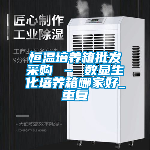 恒温培养箱批发采购 – 数显生化培养箱哪家好_重复