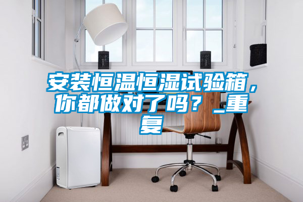 安装恒温恒湿试验箱,你都做对了吗?_重复