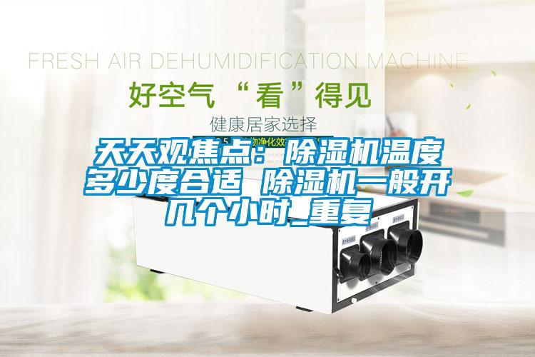天天观焦点：除湿机温度多少度合适 除湿机一般开几个小时_重复