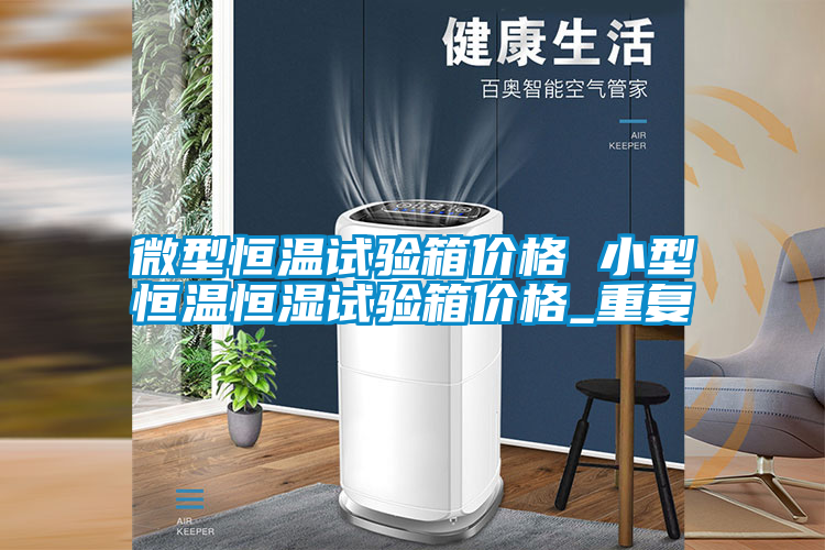 微型恒温试验箱价格 小型恒温恒湿试验箱价格_重复