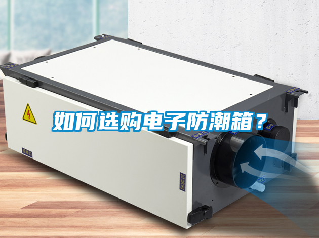 如何选购电子防潮箱？