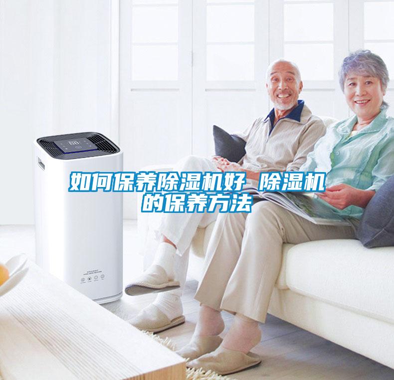 如何保养除湿机好 除湿机的保养方法