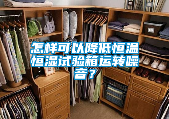 怎样可以降低恒温恒湿试验箱运转噪音?