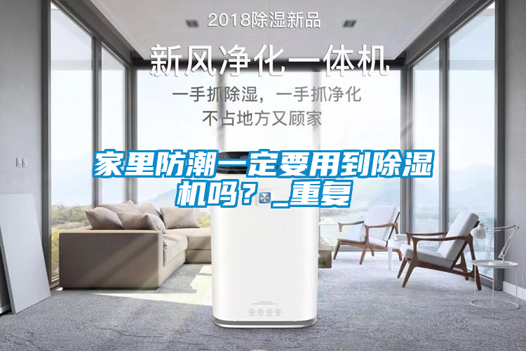 家里防潮一定要用到除湿机吗？_重复