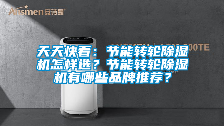 天天快看:节能转轮除湿机怎样选?节能转轮除湿机有哪些品牌推荐?