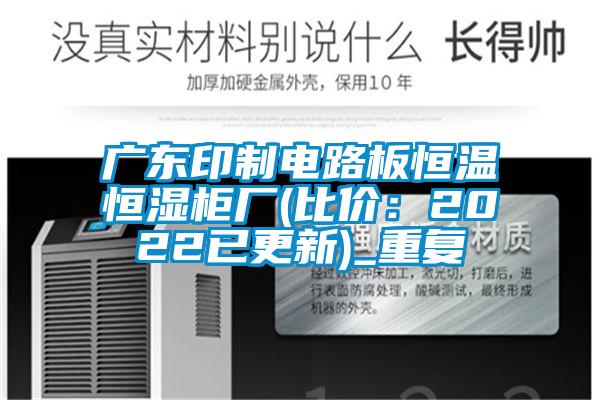 广东印制电路板恒温恒湿柜厂(比价：2022已更新)_重复
