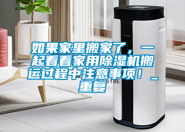 如果家里搬家了,一起看看家用除湿机搬运过程中注意事项!_重复
