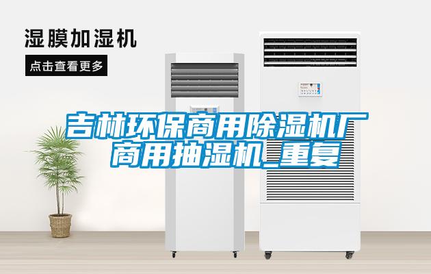 吉林环保商用除湿机厂 商用抽湿机_重复