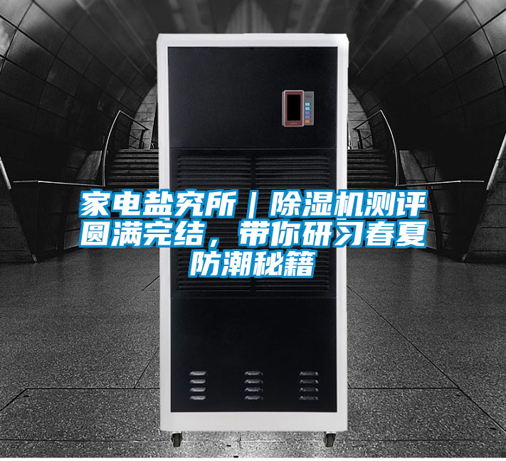 家电盐究所｜除湿机测评圆满完结，带你研习春夏防潮秘籍