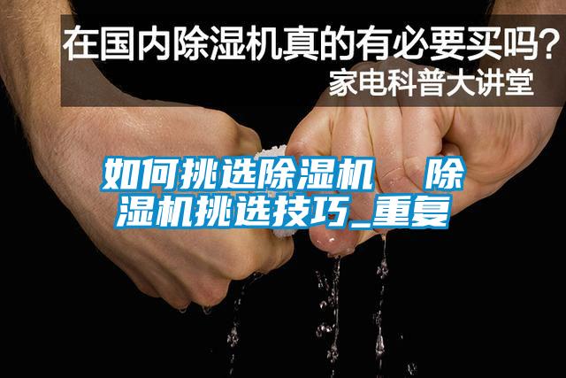 如何挑选除湿机  除湿机挑选技巧_重复