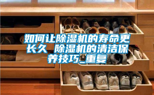 如何让除湿机的寿命更长久 除湿机的清洁保养技巧_重复
