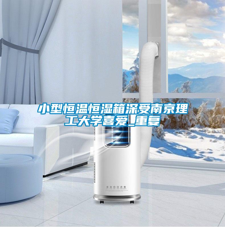 小型恒温恒湿箱深受南京理工大学喜爱_重复