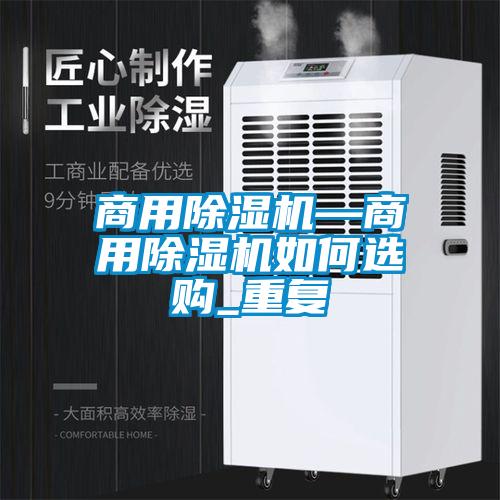 商用除湿机—商用除湿机如何选购_重复