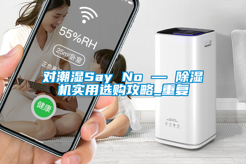 对潮湿Say No — 除湿机实用选购攻略_重复