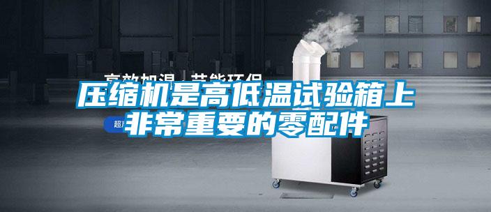 压缩机是高低温试验箱上非常重要的零配件