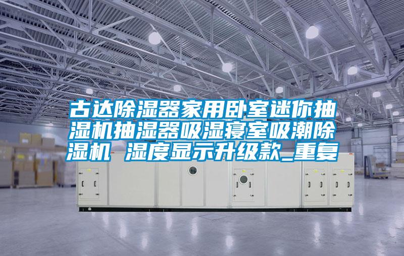 古达除湿器家用卧室迷你抽湿机抽湿器吸湿寝室吸潮除湿机 湿度显示升级款_重复