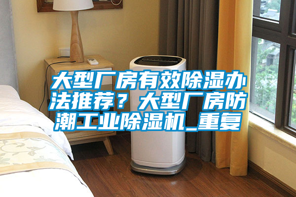 大型厂房有效除湿办法推荐？大型厂房防潮工业除湿机_重复